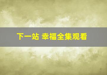 下一站 幸福全集观看